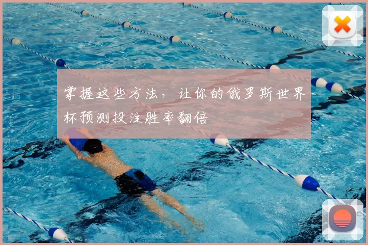掌握这些方法,让你的俄罗斯世界杯预测投注胜率翻倍