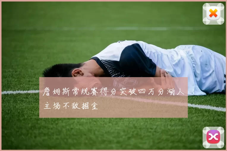 詹姆斯常规赛得分突破四万分湖人主场不敌掘金