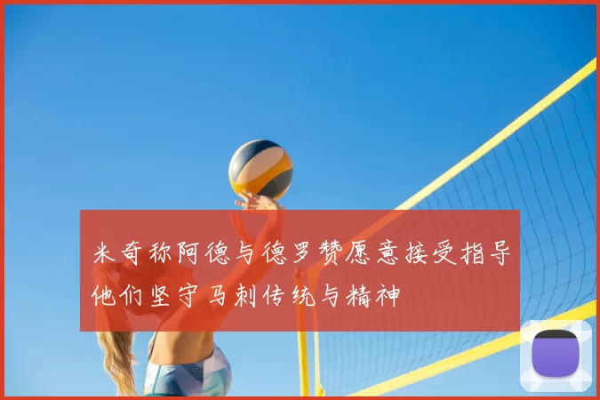 米奇称阿德与德罗赞愿意接受指导他们坚守马刺传统与精神