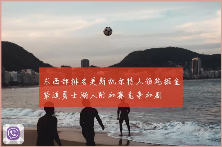 东西部排名更新凯尔特人领跑掘金紧追勇士湖人附加赛竞争加剧