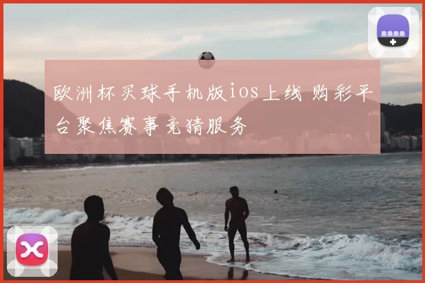 欧洲杯买球手机版ios上线 购彩平台聚焦赛事竞猜服务