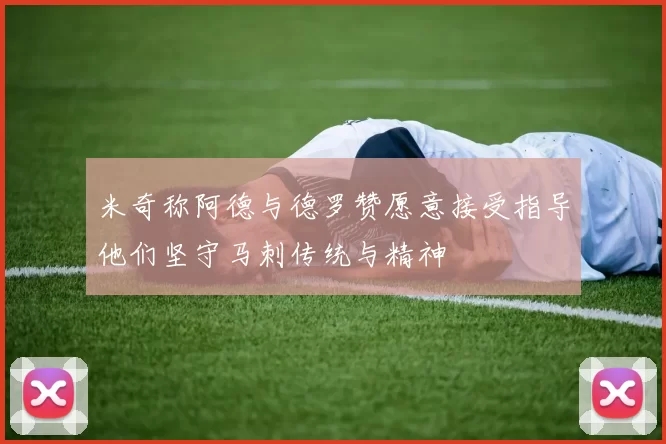 米奇称阿德与德罗赞愿意接受指导他们坚守马刺传统与精神