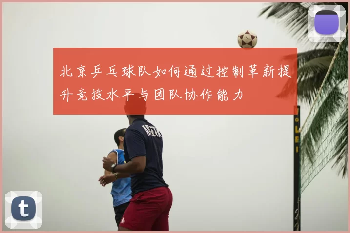 北京乒乓球队如何通过控制革新提升竞技水平与团队协作能力